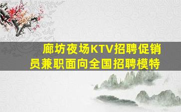 廊坊夜场KTV招聘促销员兼职面向全国招聘模特